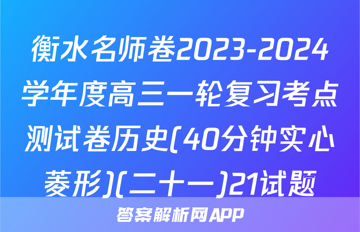 衡水名师卷2023-2024学年度高三一轮复习考点测试卷历史(40分钟实心菱形)(二十一)21试题