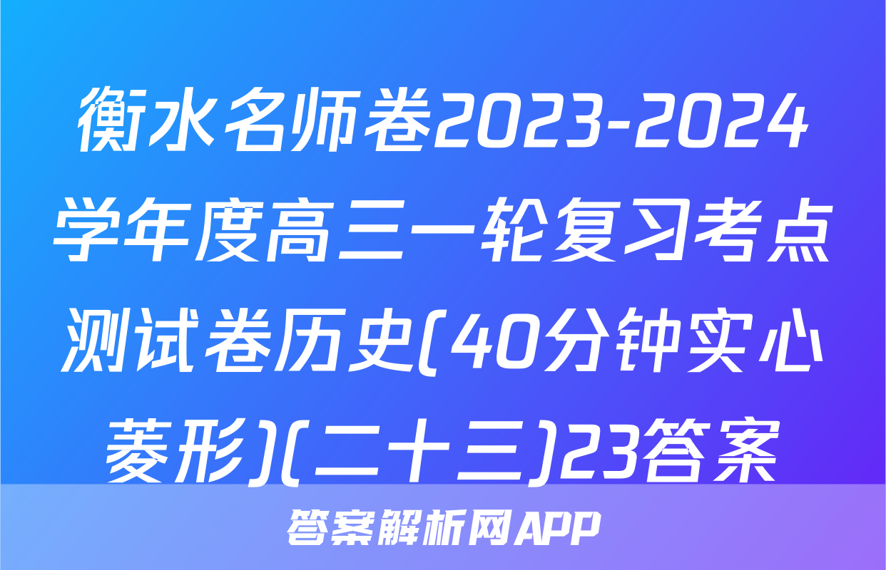 衡水名师卷2023-2024学年度高三一轮复习考点测试卷历史(40分钟实心菱形)(二十三)23答案