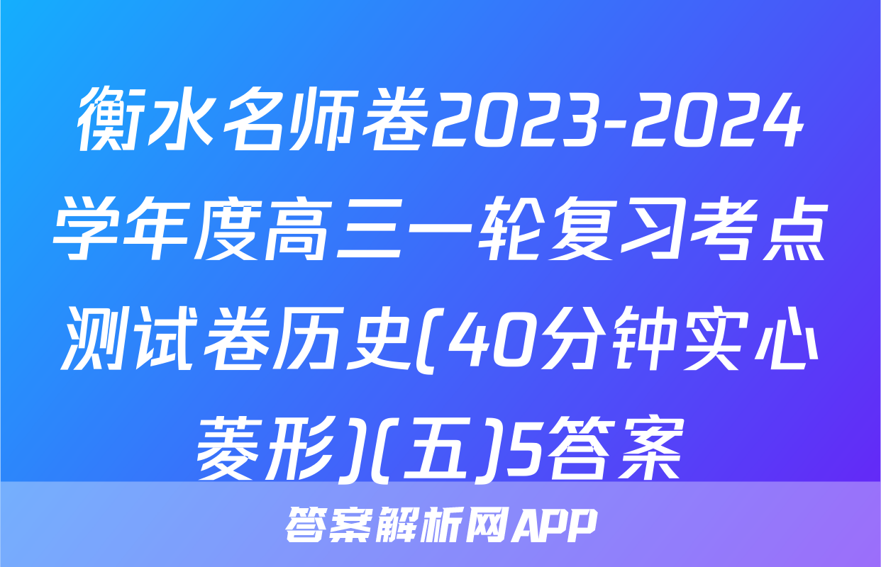 衡水名师卷2023-2024学年度高三一轮复习考点测试卷历史(40分钟实心菱形)(五)5答案