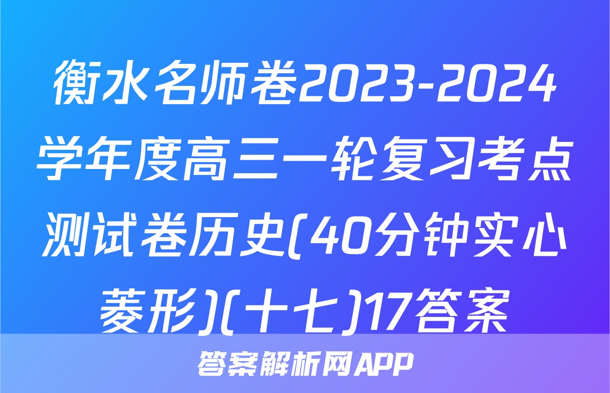 衡水名师卷2023-2024学年度高三一轮复习考点测试卷历史(40分钟实心菱形)(十七)17答案