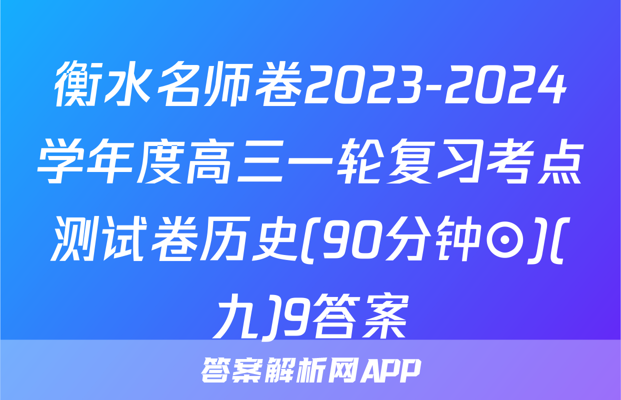 衡水名师卷2023-2024学年度高三一轮复习考点测试卷历史(90分钟⊙)(九)9答案