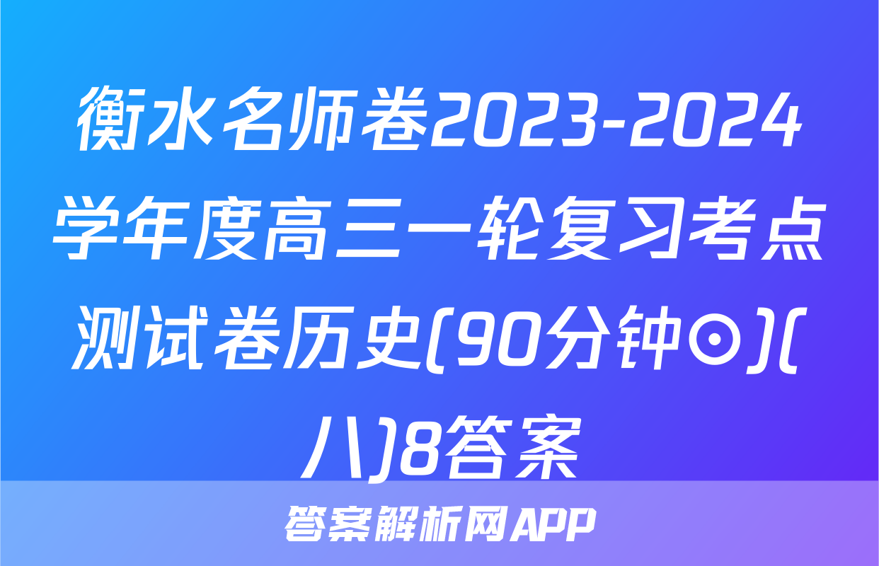 衡水名师卷2023-2024学年度高三一轮复习考点测试卷历史(90分钟⊙)(八)8答案