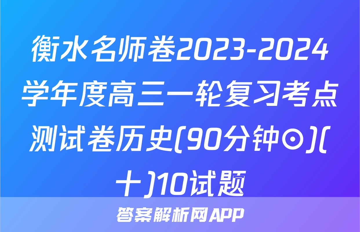 衡水名师卷2023-2024学年度高三一轮复习考点测试卷历史(90分钟⊙)(十)10试题