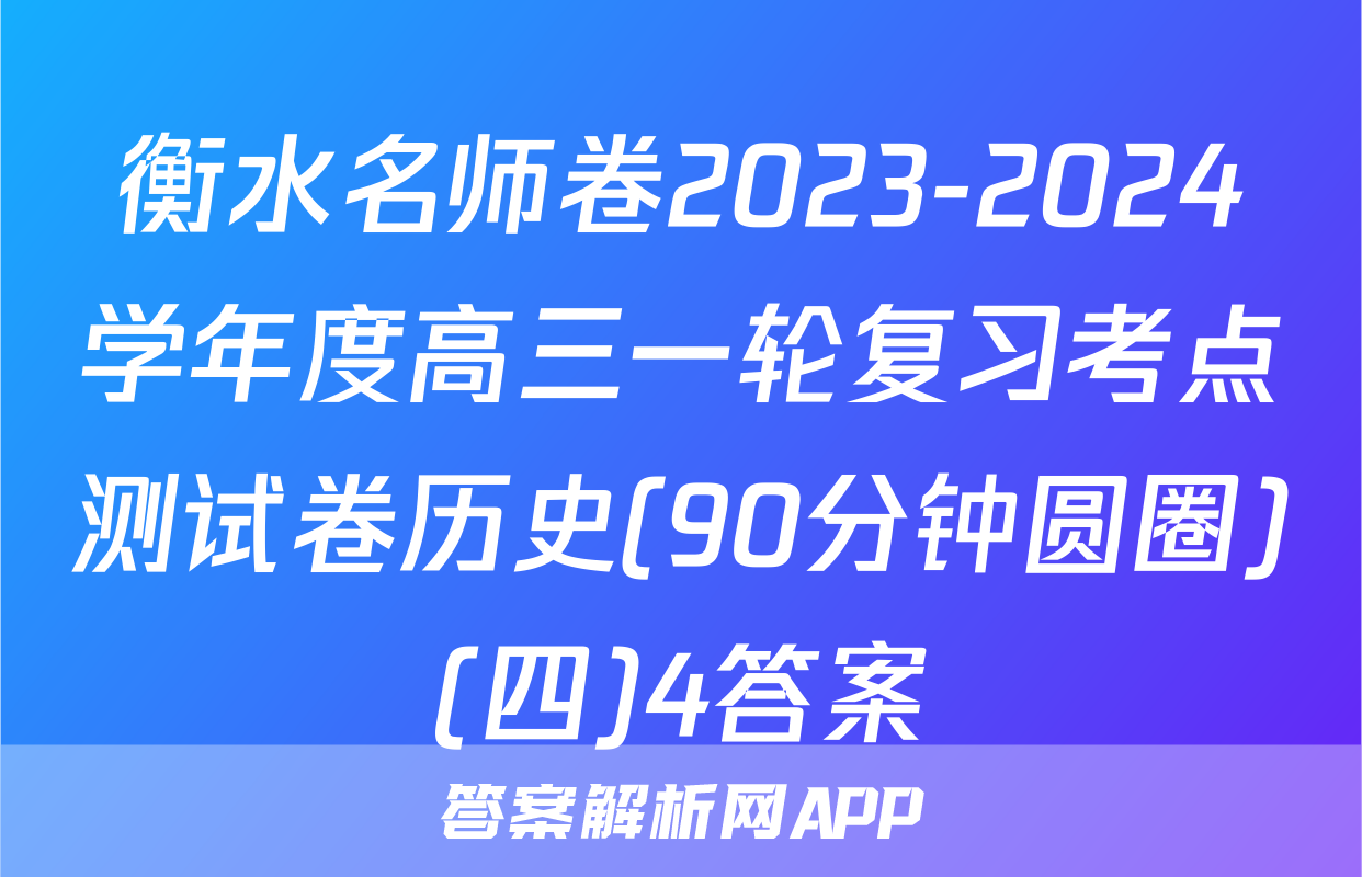 衡水名师卷2023-2024学年度高三一轮复习考点测试卷历史(90分钟圆圈)(四)4答案
