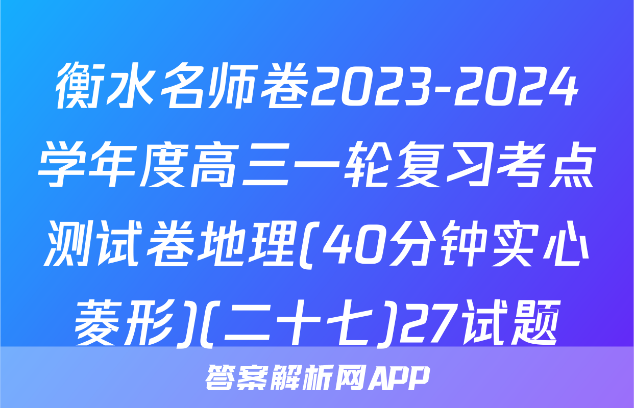 衡水名师卷2023-2024学年度高三一轮复习考点测试卷地理(40分钟实心菱形)(二十七)27试题
