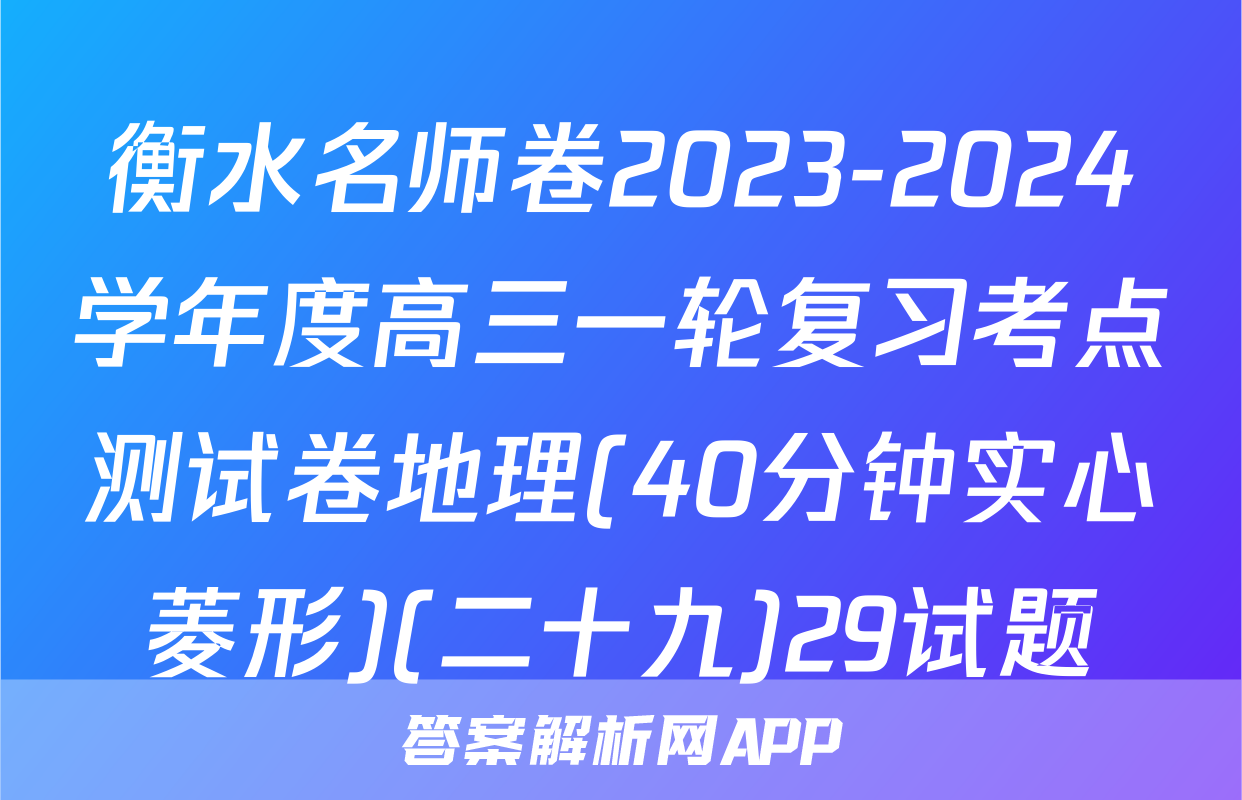 衡水名师卷2023-2024学年度高三一轮复习考点测试卷地理(40分钟实心菱形)(二十九)29试题