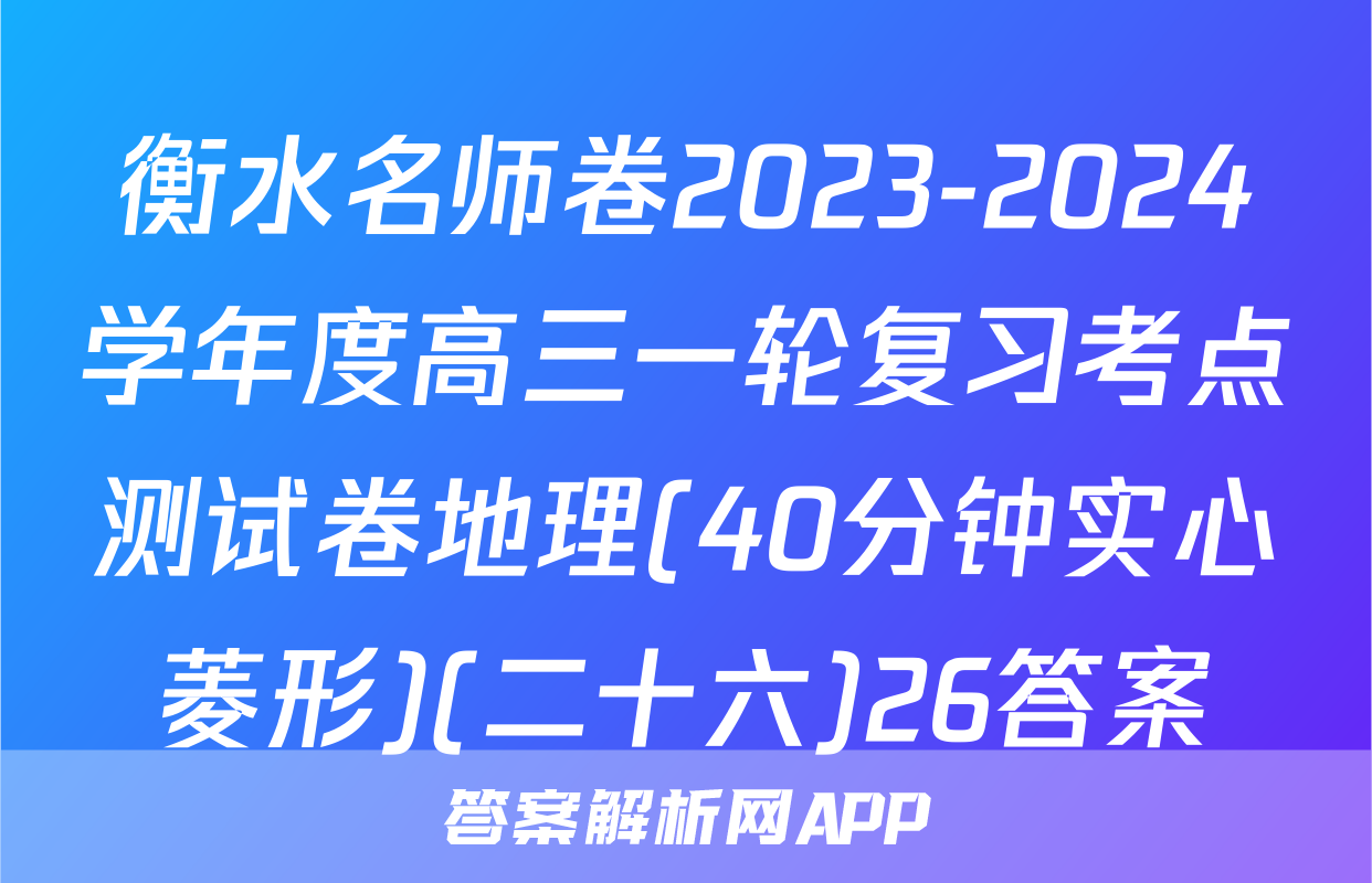 衡水名师卷2023-2024学年度高三一轮复习考点测试卷地理(40分钟实心菱形)(二十六)26答案