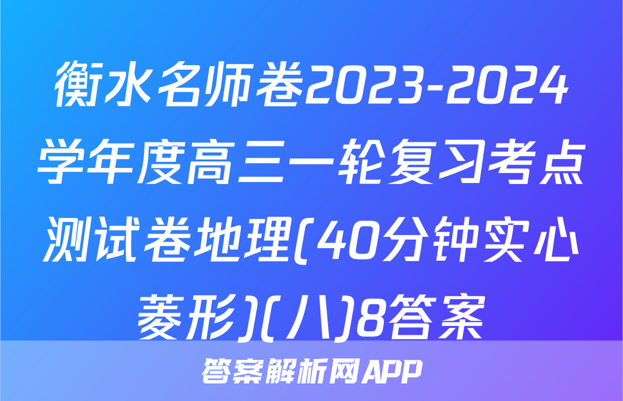 衡水名师卷2023-2024学年度高三一轮复习考点测试卷地理(40分钟实心菱形)(八)8答案