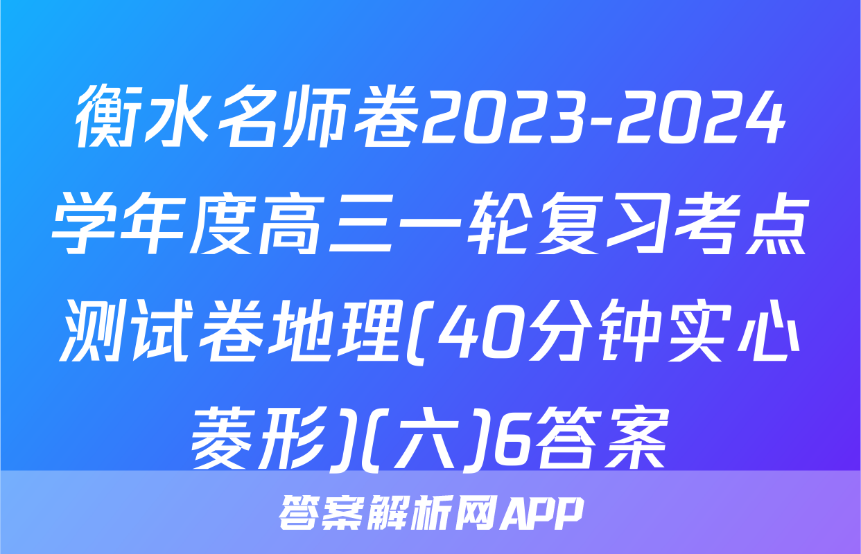 衡水名师卷2023-2024学年度高三一轮复习考点测试卷地理(40分钟实心菱形)(六)6答案