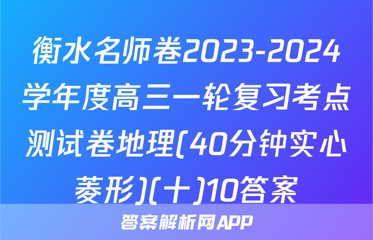 衡水名师卷2023-2024学年度高三一轮复习考点测试卷地理(40分钟实心菱形)(十)10答案