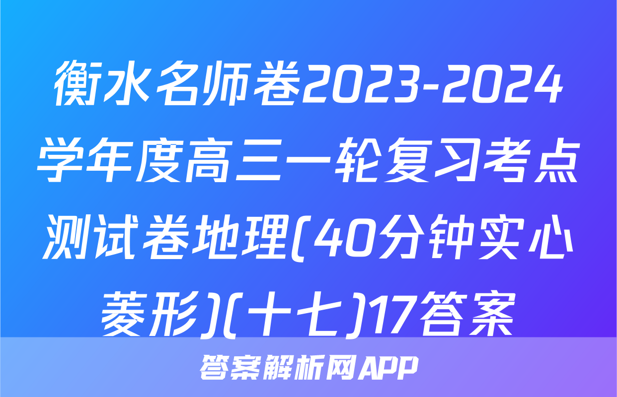 衡水名师卷2023-2024学年度高三一轮复习考点测试卷地理(40分钟实心菱形)(十七)17答案