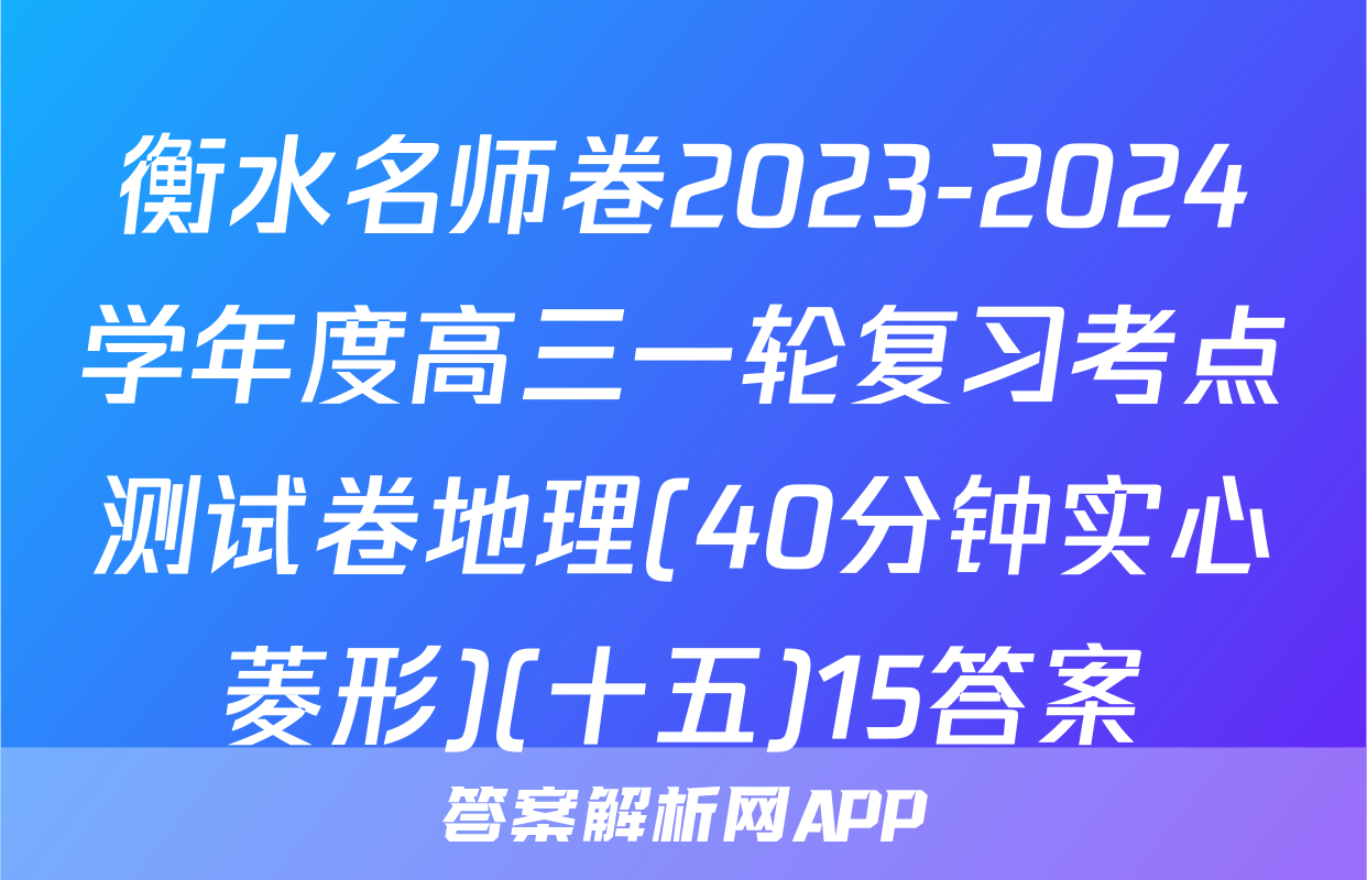 衡水名师卷2023-2024学年度高三一轮复习考点测试卷地理(40分钟实心菱形)(十五)15答案