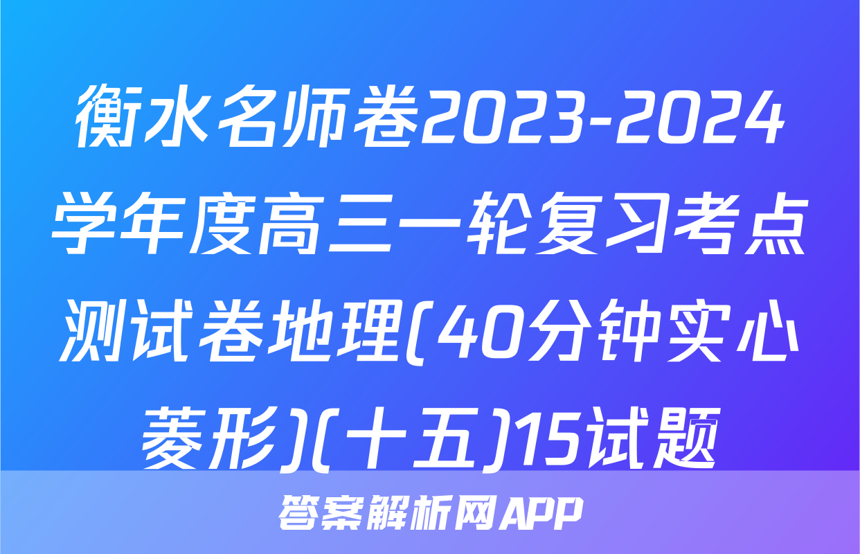 衡水名师卷2023-2024学年度高三一轮复习考点测试卷地理(40分钟实心菱形)(十五)15试题