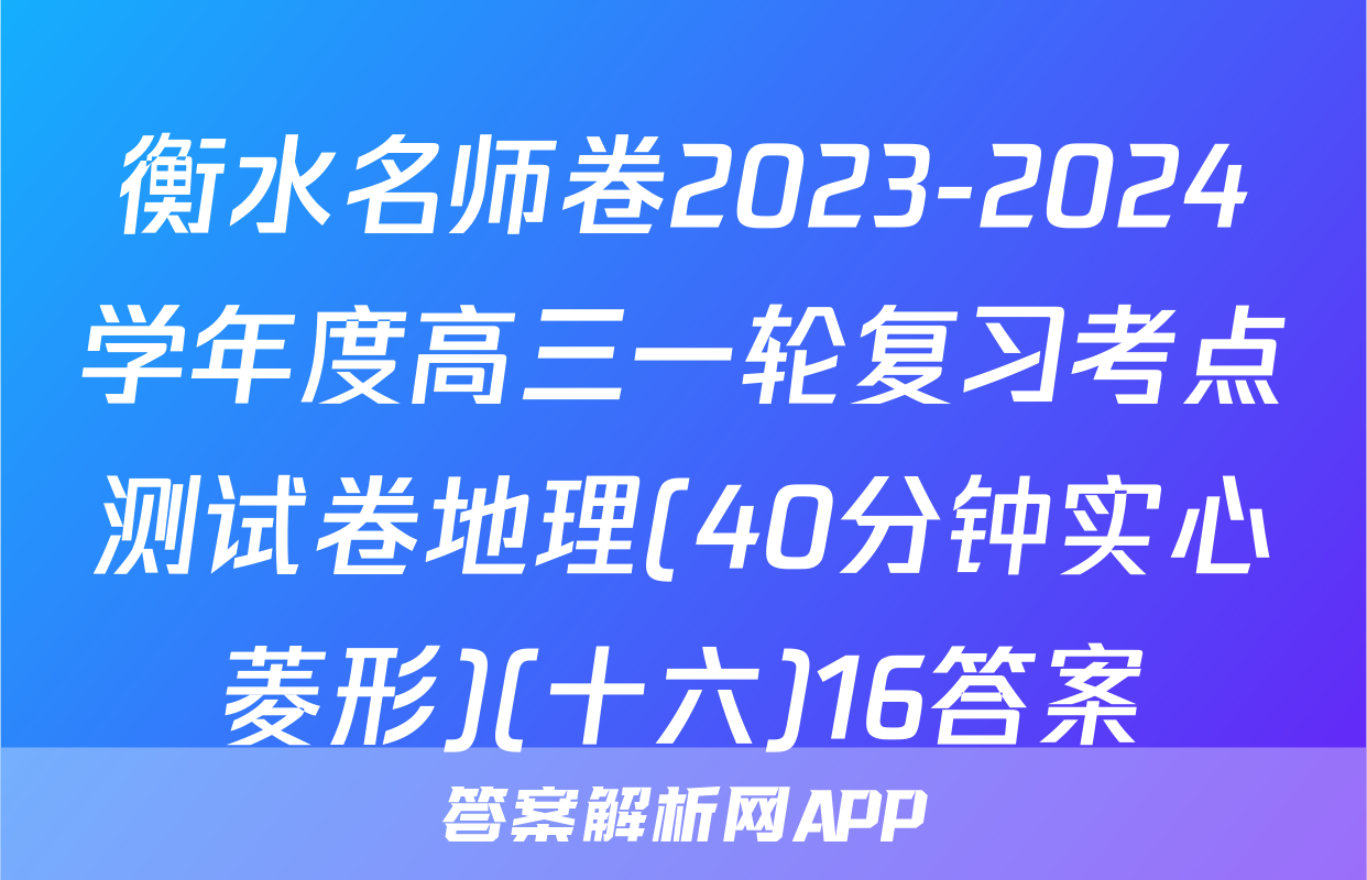 衡水名师卷2023-2024学年度高三一轮复习考点测试卷地理(40分钟实心菱形)(十六)16答案