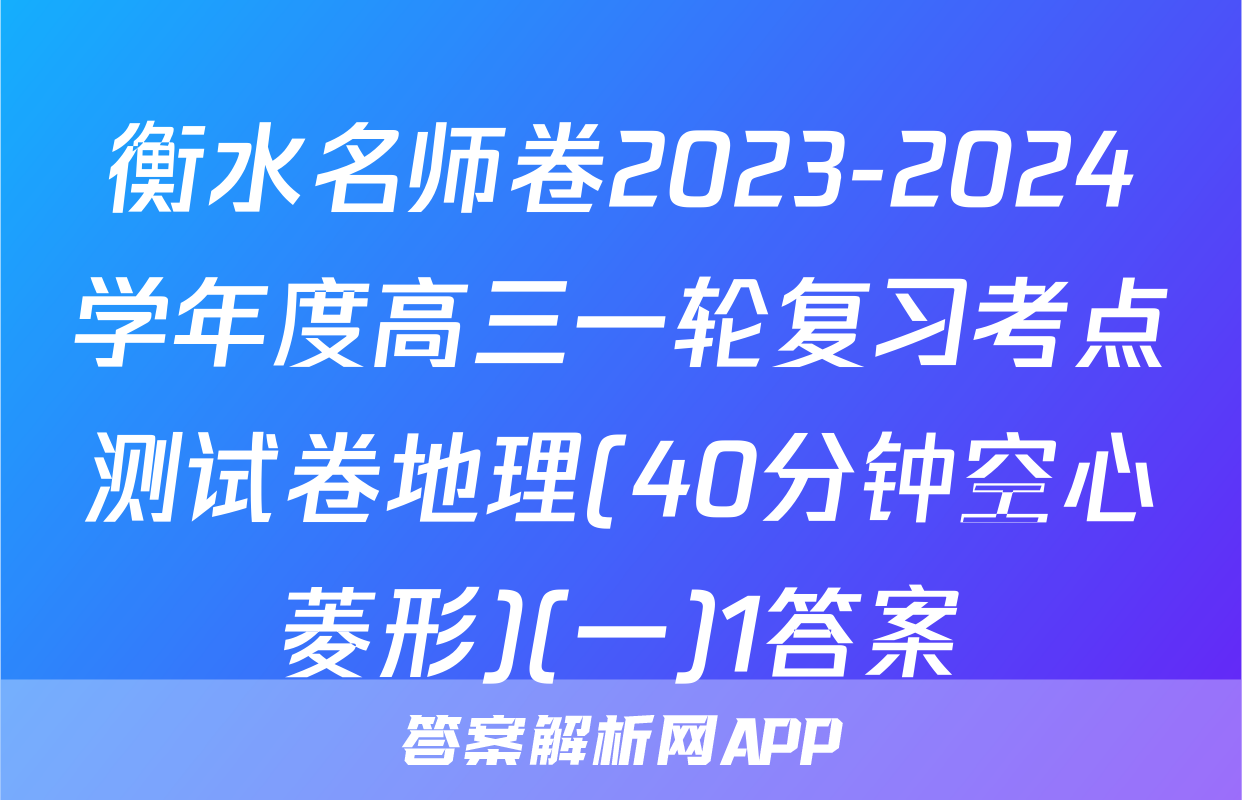 衡水名师卷2023-2024学年度高三一轮复习考点测试卷地理(40分钟空心菱形)(一)1答案
