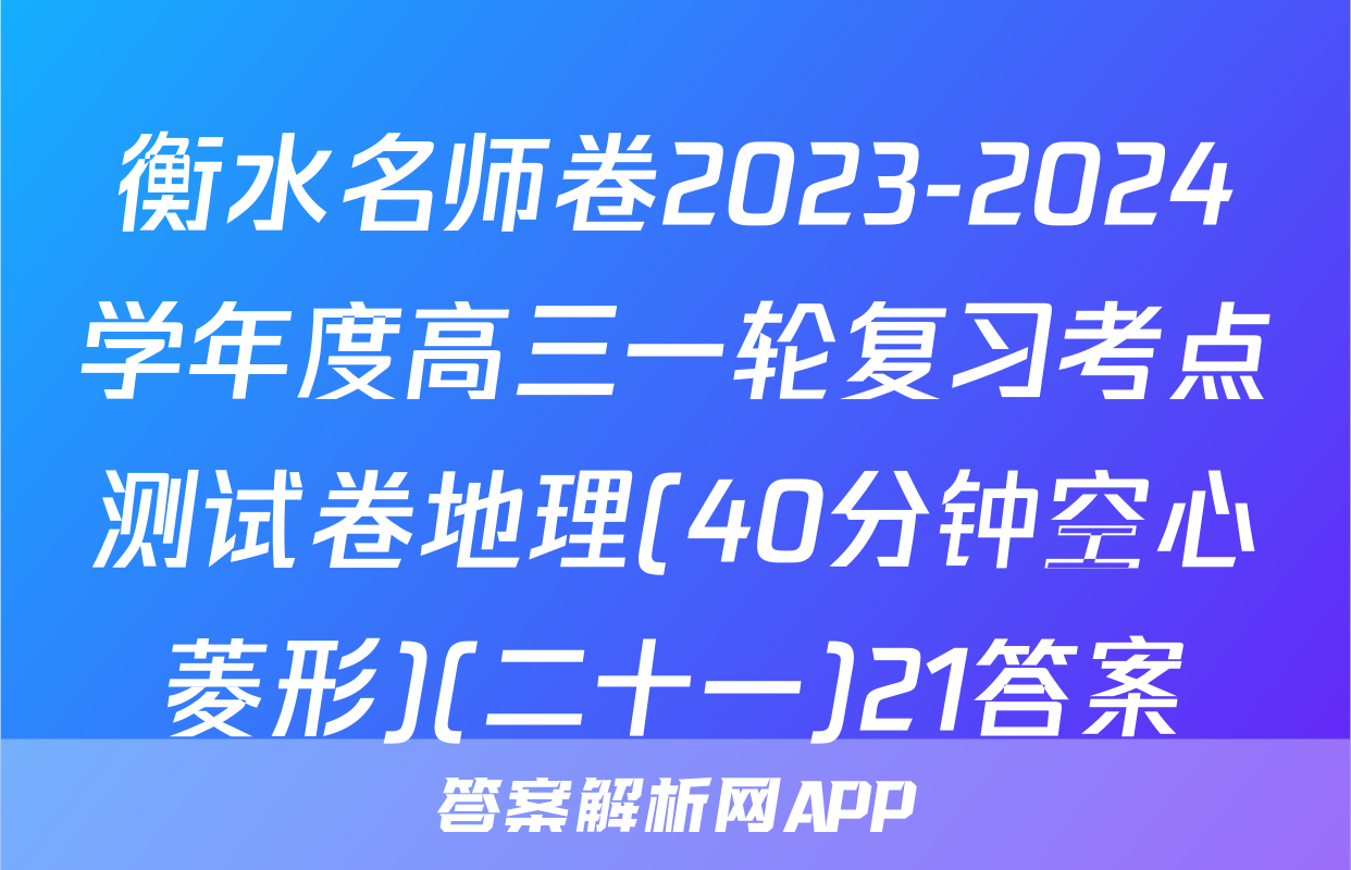 衡水名师卷2023-2024学年度高三一轮复习考点测试卷地理(40分钟空心菱形)(二十一)21答案