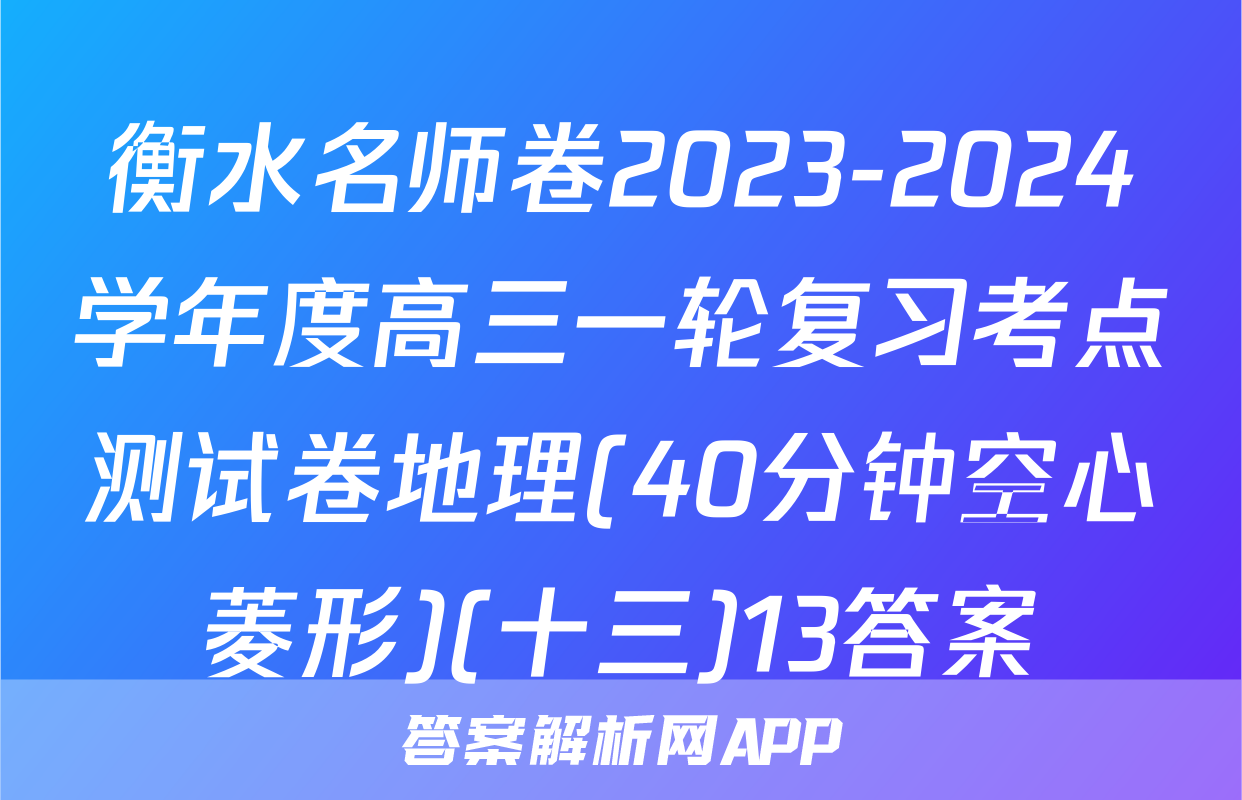 衡水名师卷2023-2024学年度高三一轮复习考点测试卷地理(40分钟空心菱形)(十三)13答案