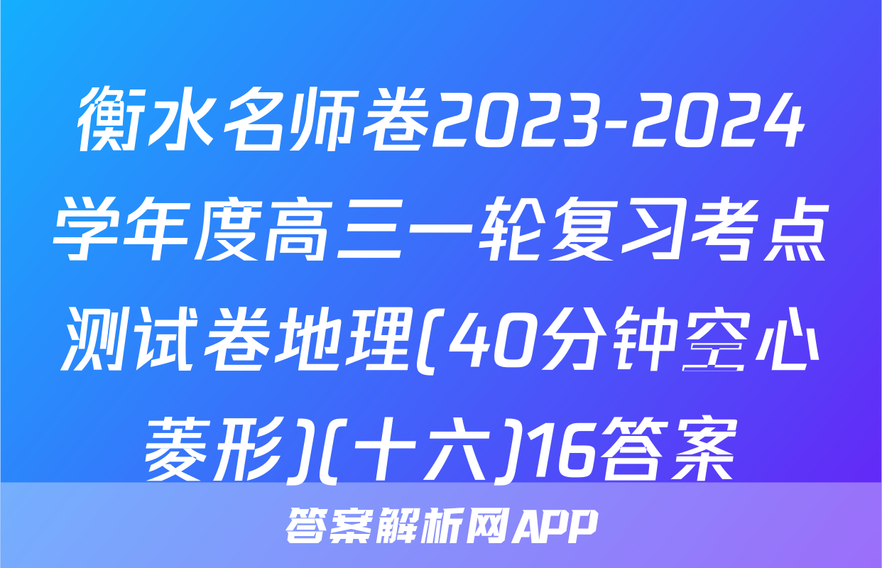 衡水名师卷2023-2024学年度高三一轮复习考点测试卷地理(40分钟空心菱形)(十六)16答案