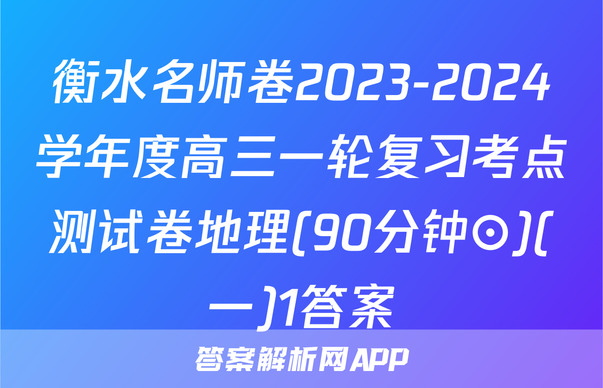 衡水名师卷2023-2024学年度高三一轮复习考点测试卷地理(90分钟⊙)(一)1答案