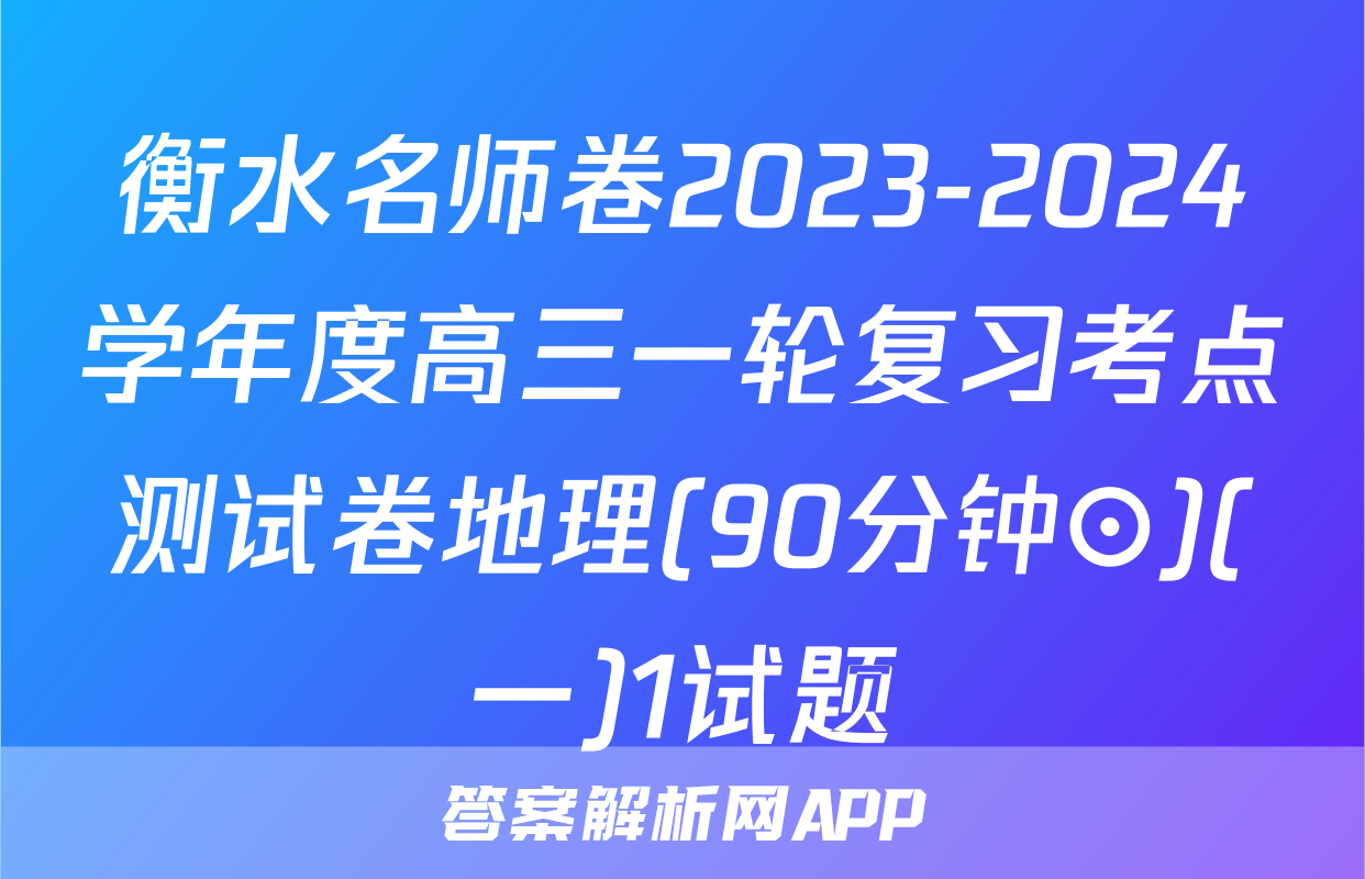 衡水名师卷2023-2024学年度高三一轮复习考点测试卷地理(90分钟⊙)(一)1试题