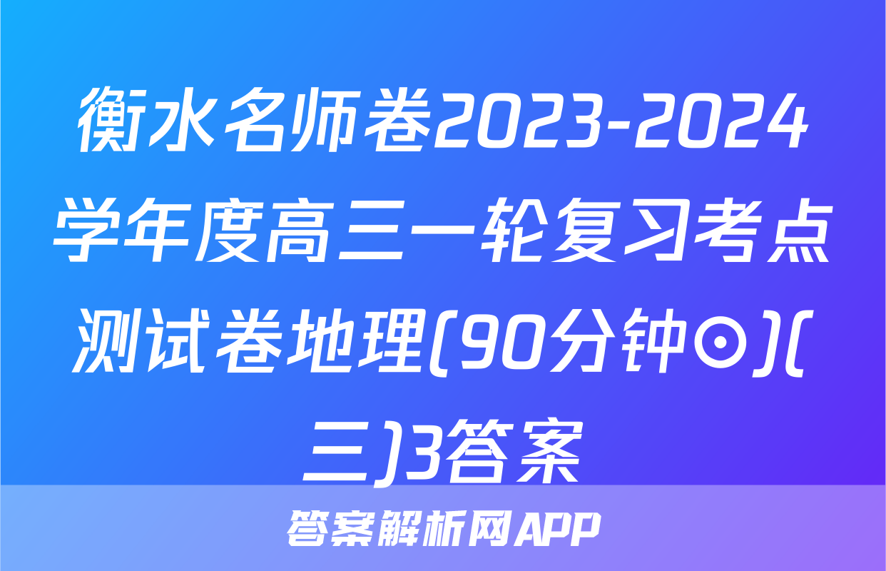衡水名师卷2023-2024学年度高三一轮复习考点测试卷地理(90分钟⊙)(三)3答案