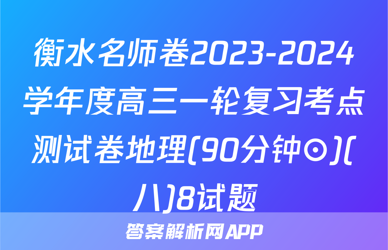 衡水名师卷2023-2024学年度高三一轮复习考点测试卷地理(90分钟⊙)(八)8试题