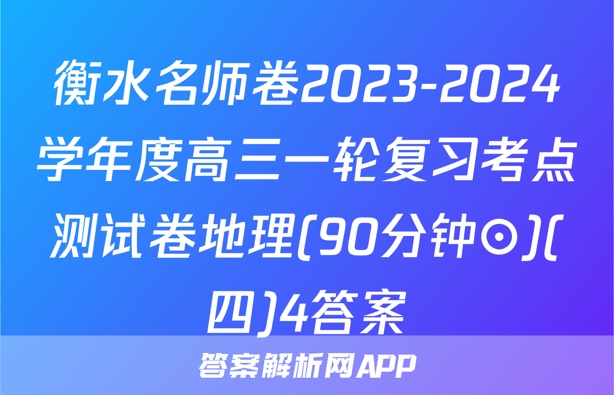 衡水名师卷2023-2024学年度高三一轮复习考点测试卷地理(90分钟⊙)(四)4答案