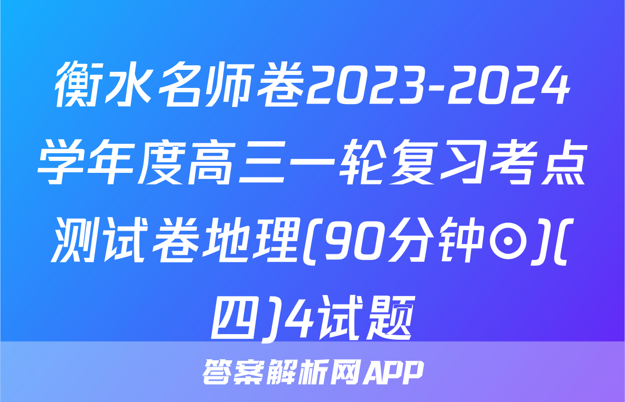 衡水名师卷2023-2024学年度高三一轮复习考点测试卷地理(90分钟⊙)(四)4试题