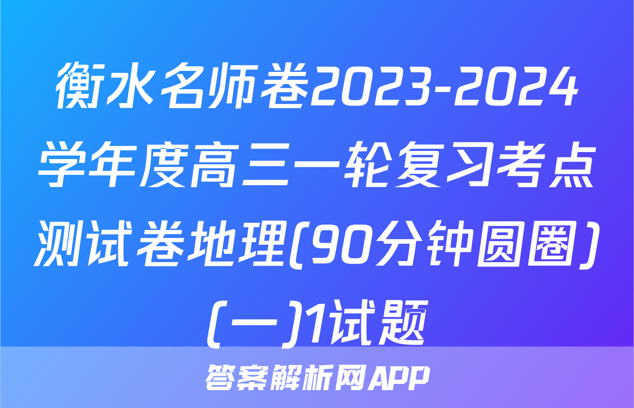 衡水名师卷2023-2024学年度高三一轮复习考点测试卷地理(90分钟圆圈)(一)1试题