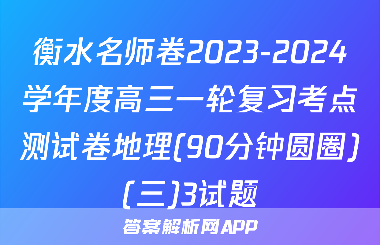 衡水名师卷2023-2024学年度高三一轮复习考点测试卷地理(90分钟圆圈)(三)3试题