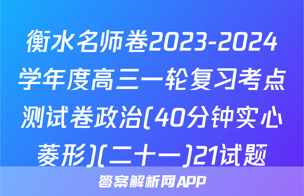 衡水名师卷2023-2024学年度高三一轮复习考点测试卷政治(40分钟实心菱形)(二十一)21试题