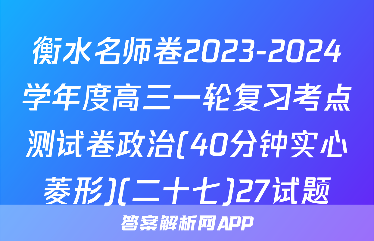 衡水名师卷2023-2024学年度高三一轮复习考点测试卷政治(40分钟实心菱形)(二十七)27试题