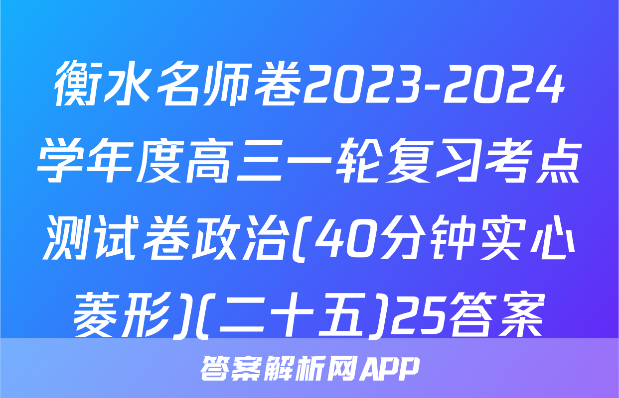 衡水名师卷2023-2024学年度高三一轮复习考点测试卷政治(40分钟实心菱形)(二十五)25答案
