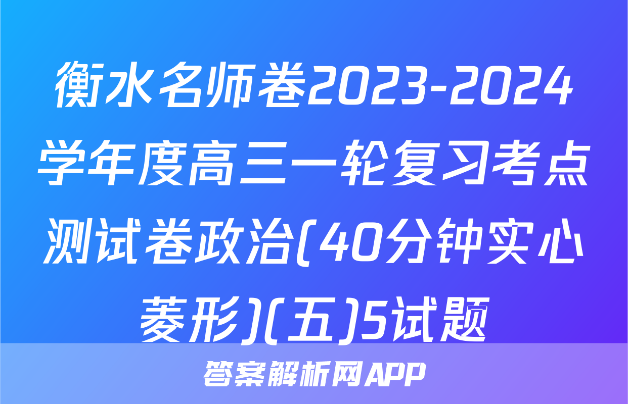 衡水名师卷2023-2024学年度高三一轮复习考点测试卷政治(40分钟实心菱形)(五)5试题