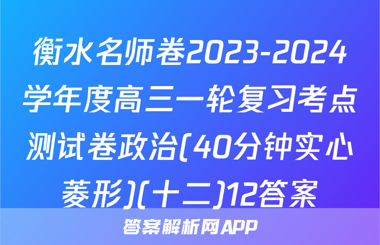 衡水名师卷2023-2024学年度高三一轮复习考点测试卷政治(40分钟实心菱形)(十二)12答案
