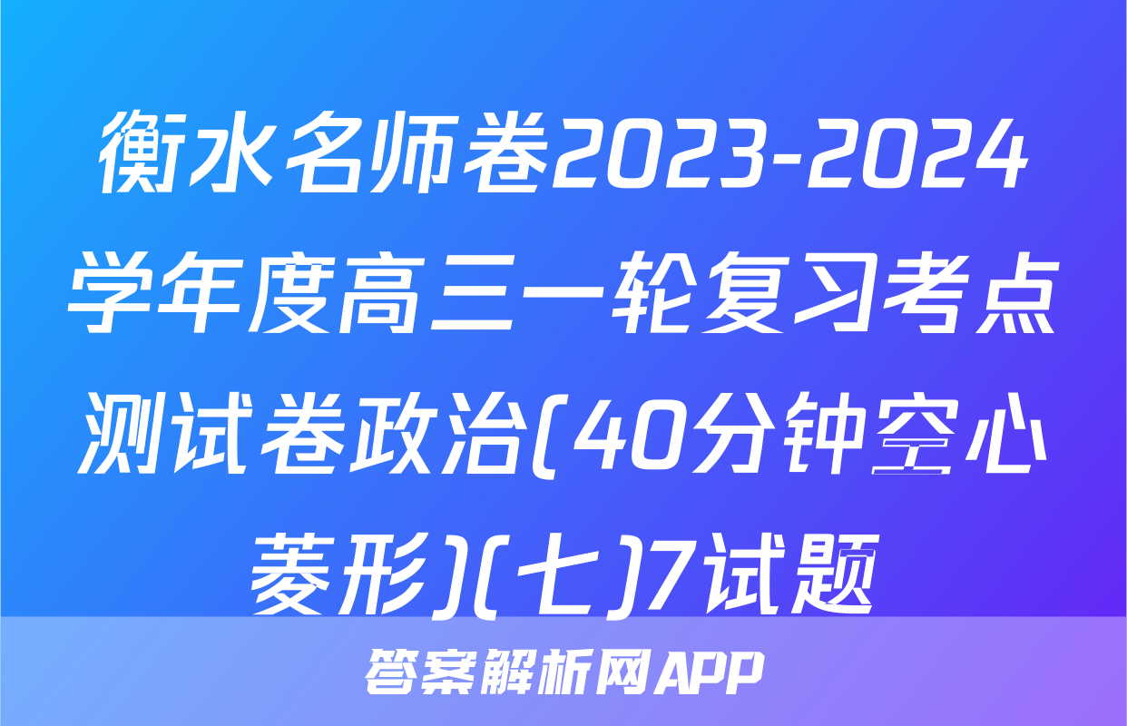衡水名师卷2023-2024学年度高三一轮复习考点测试卷政治(40分钟空心菱形)(七)7试题