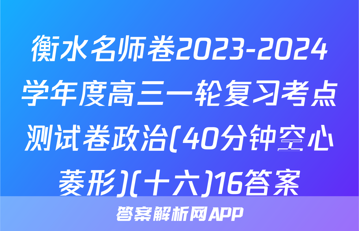 衡水名师卷2023-2024学年度高三一轮复习考点测试卷政治(40分钟空心菱形)(十六)16答案