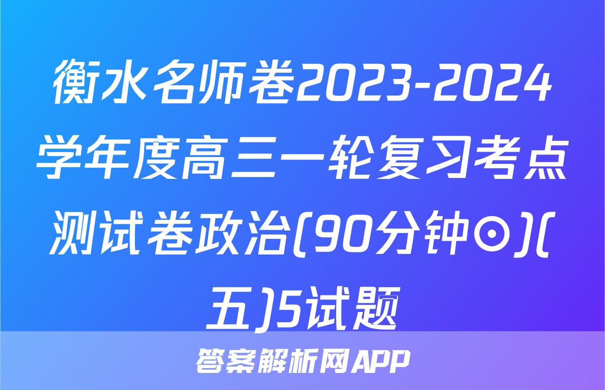衡水名师卷2023-2024学年度高三一轮复习考点测试卷政治(90分钟⊙)(五)5试题
