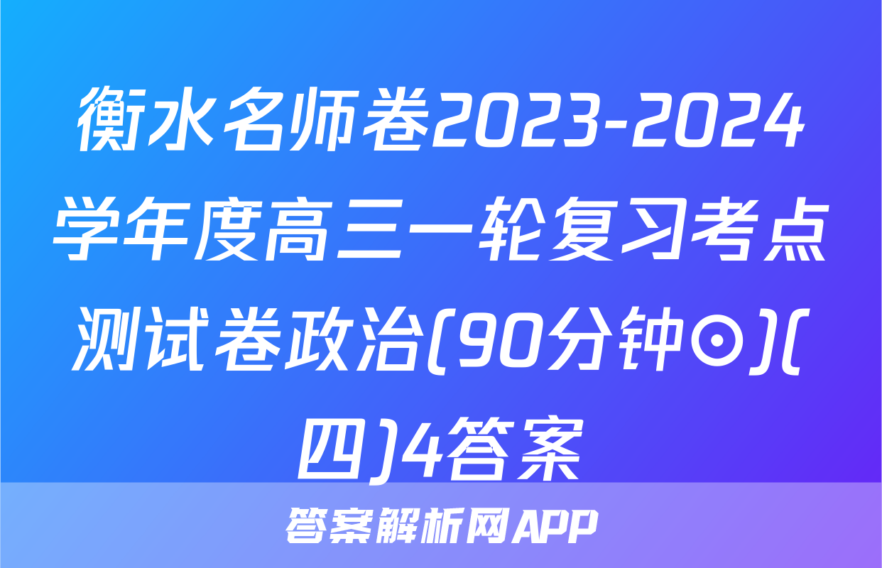 衡水名师卷2023-2024学年度高三一轮复习考点测试卷政治(90分钟⊙)(四)4答案