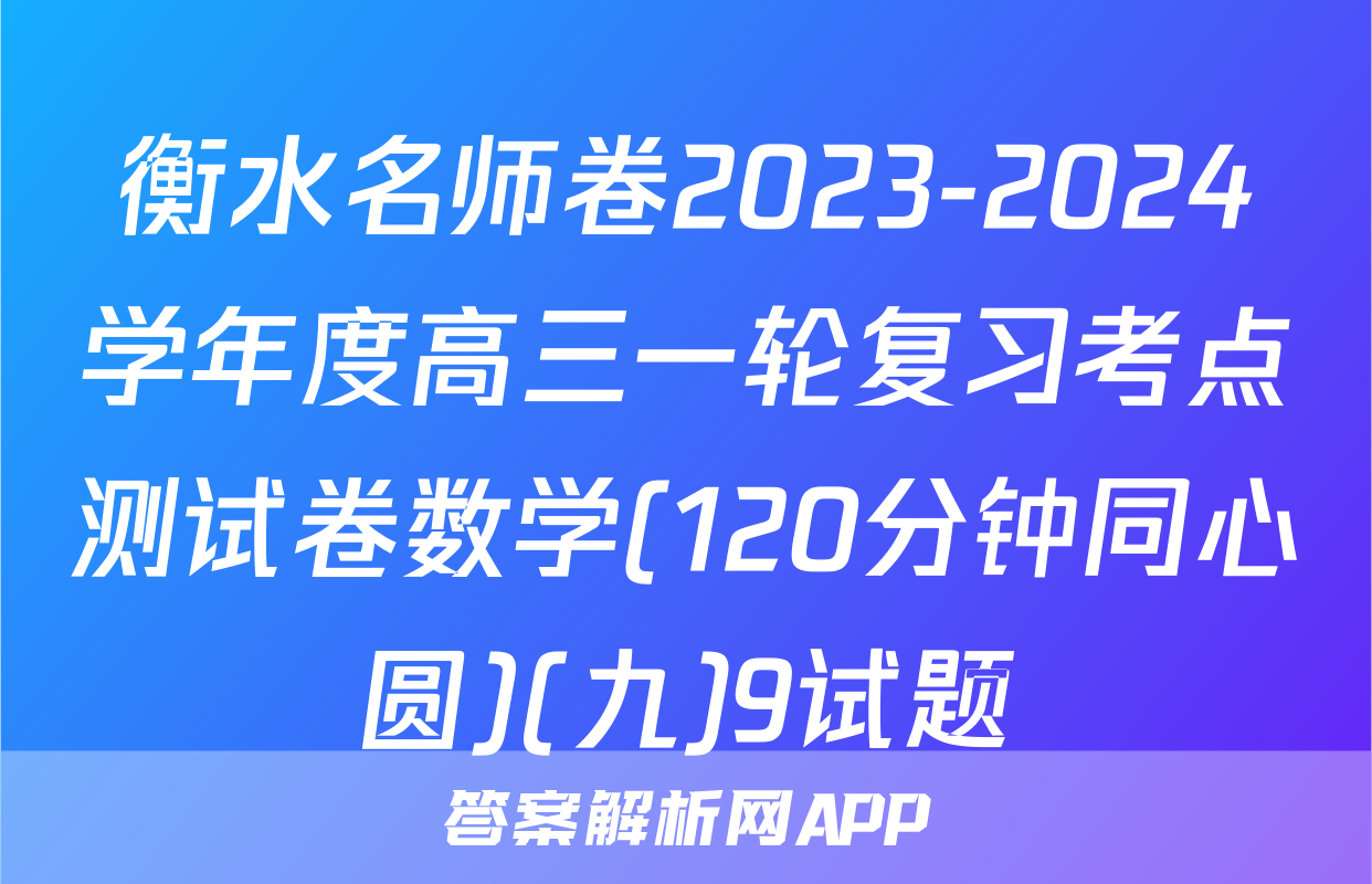 衡水名师卷2023-2024学年度高三一轮复习考点测试卷数学(120分钟同心圆)(九)9试题