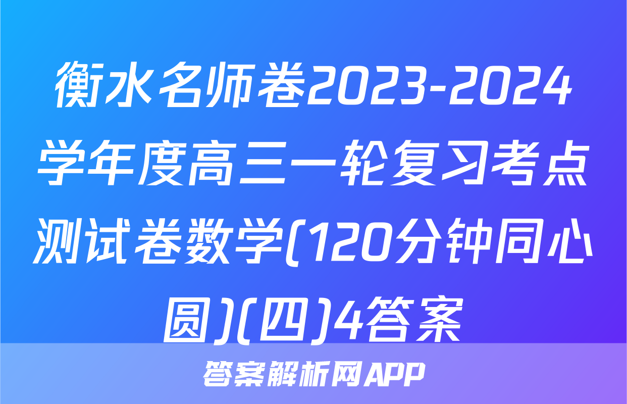衡水名师卷2023-2024学年度高三一轮复习考点测试卷数学(120分钟同心圆)(四)4答案
