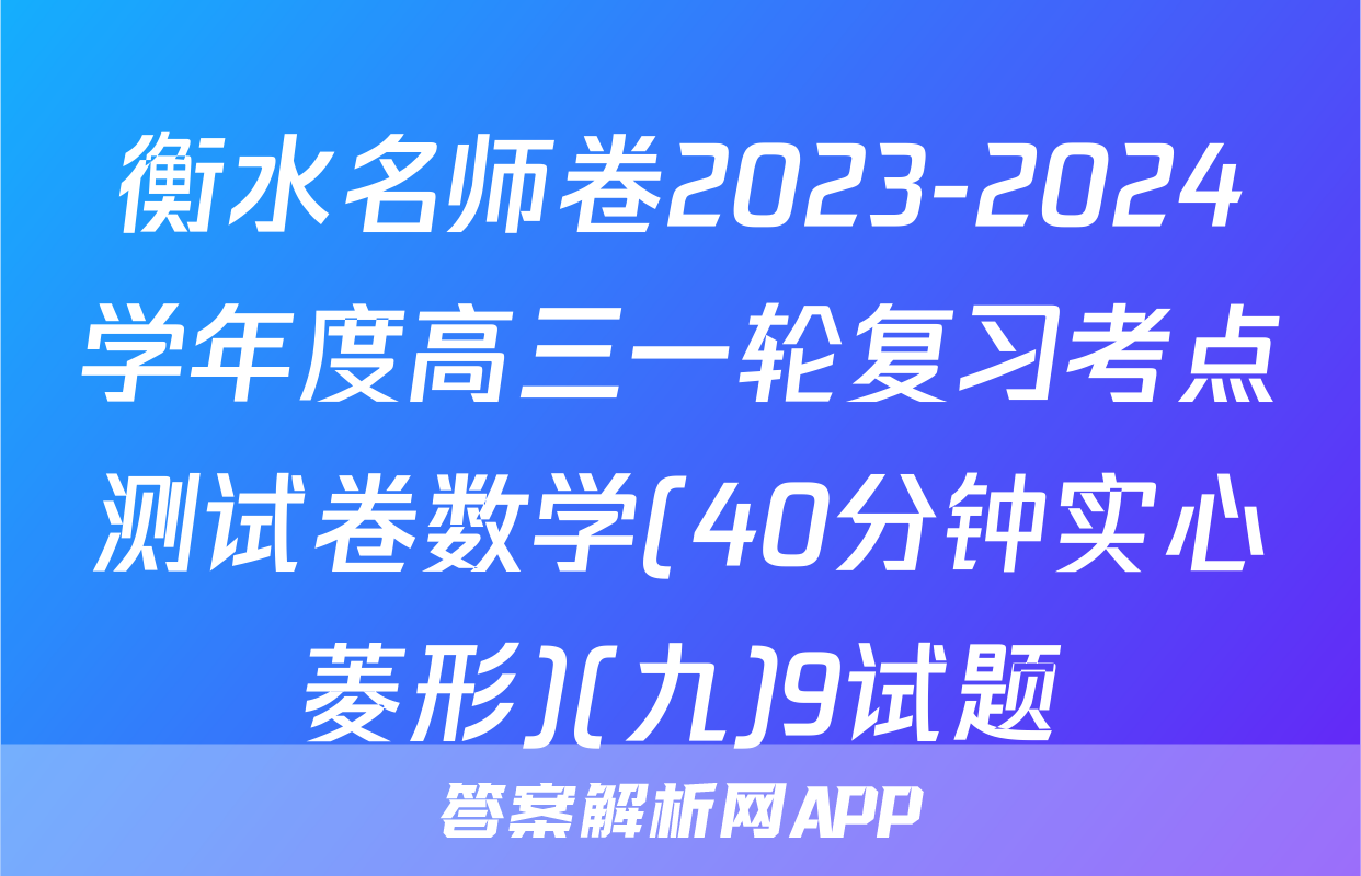 衡水名师卷2023-2024学年度高三一轮复习考点测试卷数学(40分钟实心菱形)(九)9试题