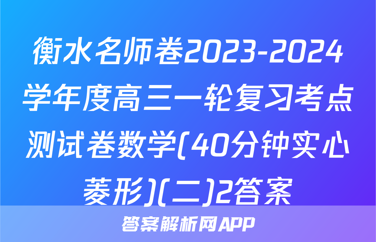 衡水名师卷2023-2024学年度高三一轮复习考点测试卷数学(40分钟实心菱形)(二)2答案