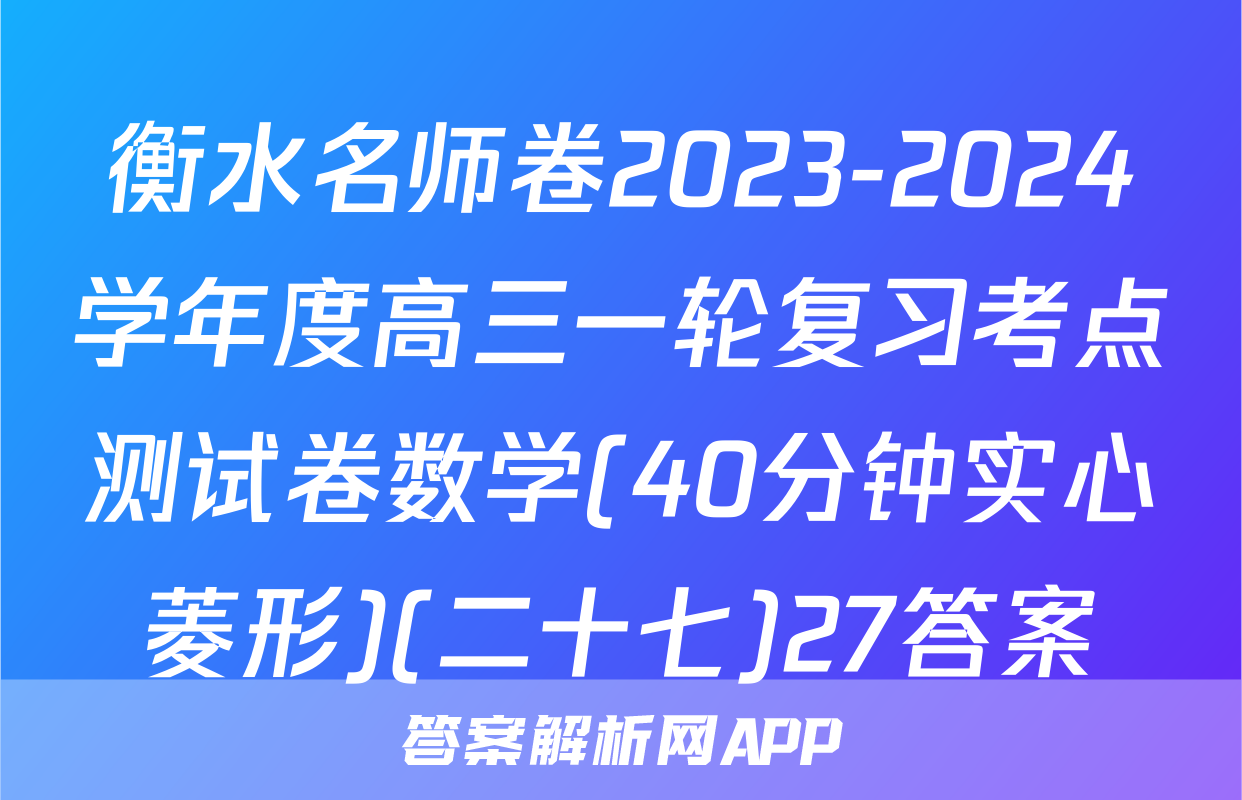 衡水名师卷2023-2024学年度高三一轮复习考点测试卷数学(40分钟实心菱形)(二十七)27答案