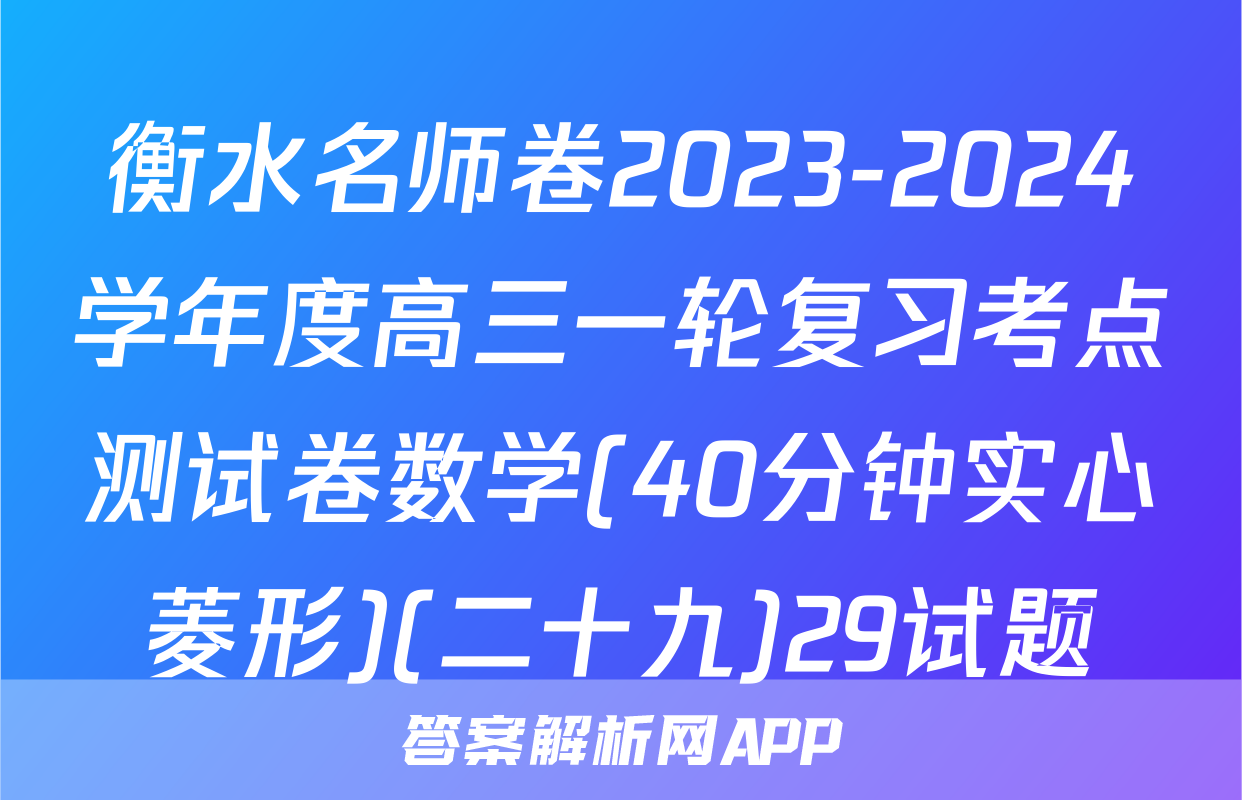 衡水名师卷2023-2024学年度高三一轮复习考点测试卷数学(40分钟实心菱形)(二十九)29试题