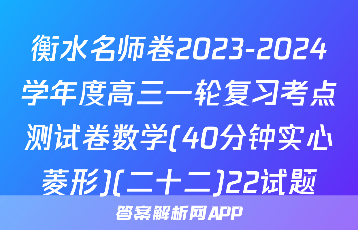 衡水名师卷2023-2024学年度高三一轮复习考点测试卷数学(40分钟实心菱形)(二十二)22试题