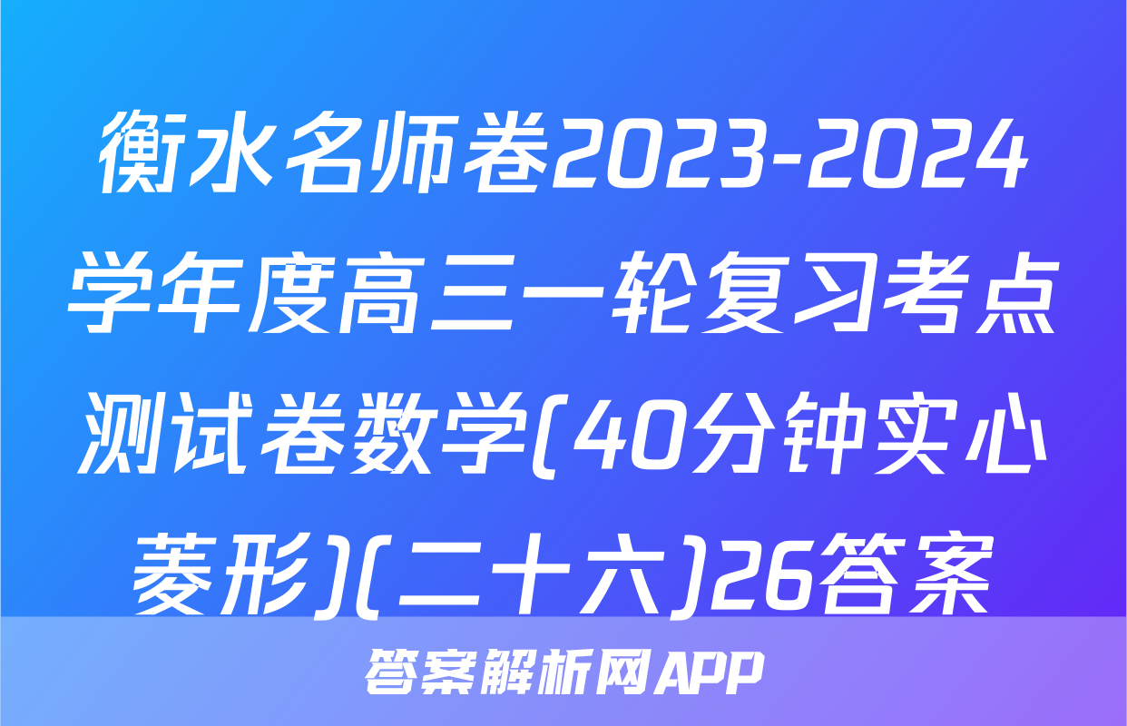 衡水名师卷2023-2024学年度高三一轮复习考点测试卷数学(40分钟实心菱形)(二十六)26答案
