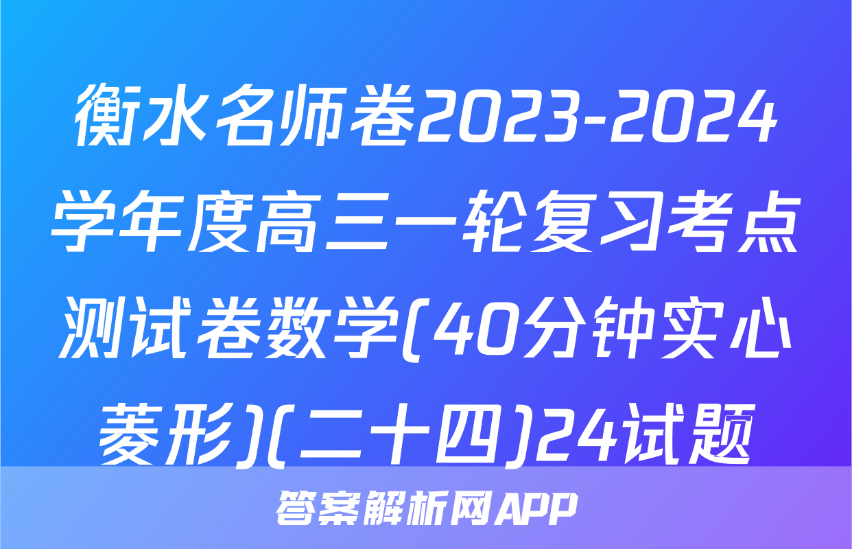 衡水名师卷2023-2024学年度高三一轮复习考点测试卷数学(40分钟实心菱形)(二十四)24试题