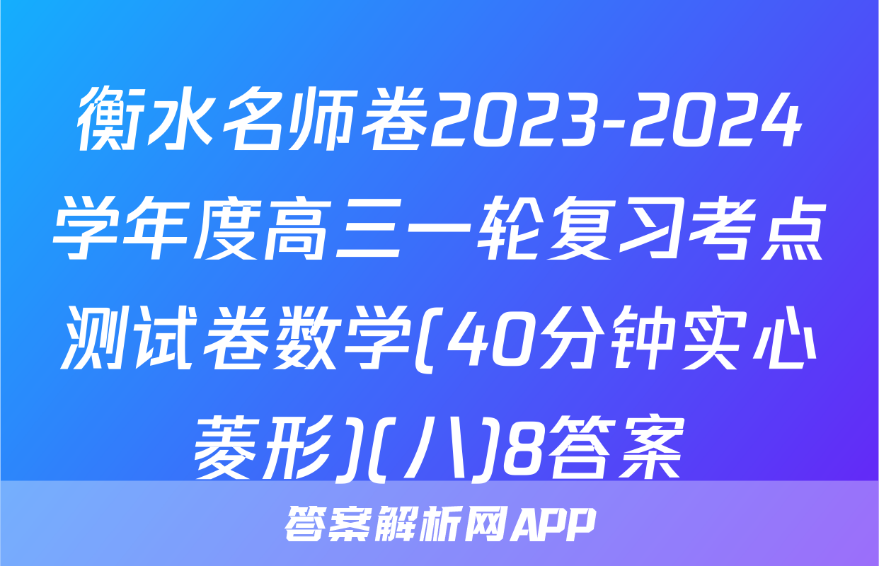 衡水名师卷2023-2024学年度高三一轮复习考点测试卷数学(40分钟实心菱形)(八)8答案