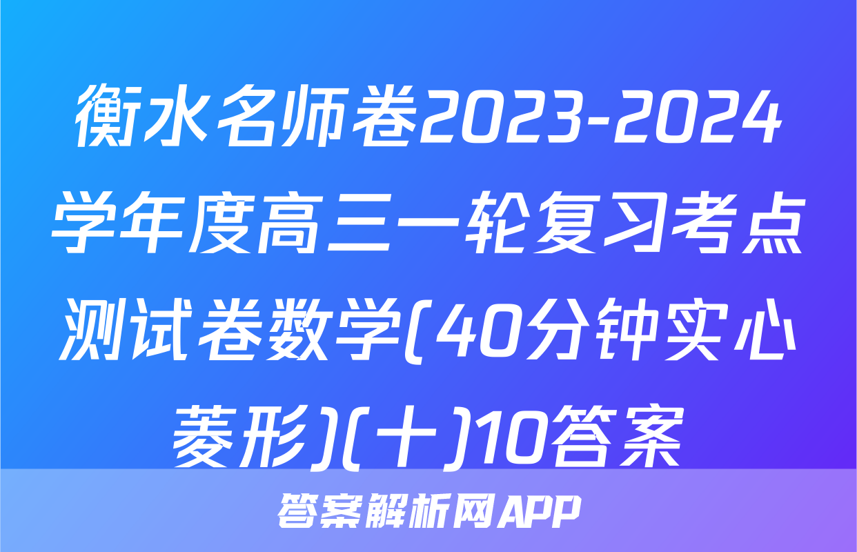 衡水名师卷2023-2024学年度高三一轮复习考点测试卷数学(40分钟实心菱形)(十)10答案